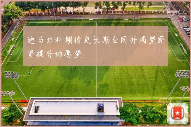 迪马尔科期待更长期合同并渴望薪资提升的愿望