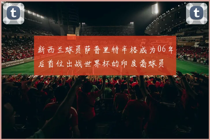 新西兰球员萨普里特辛格成为06年后首位出战世界杯的印度裔球员