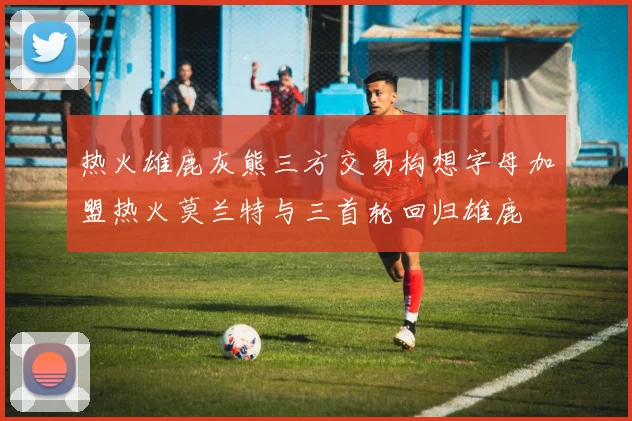 热火雄鹿灰熊三方交易构想字母加盟热火莫兰特与三首轮回归雄鹿