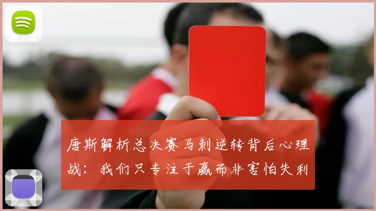 唐斯解析总决赛马刺逆转背后心理战：我们只专注于赢而非害怕失利