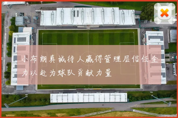 小布朗真诚待人赢得管理层信任全力以赴为球队贡献力量