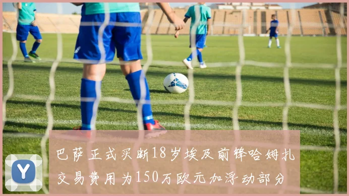 巴萨正式买断18岁埃及前锋哈姆扎交易费用为150万欧元加浮动部分