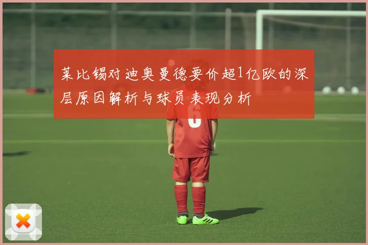 莱比锡对迪奥曼德要价超1亿欧的深层原因解析与球员表现分析