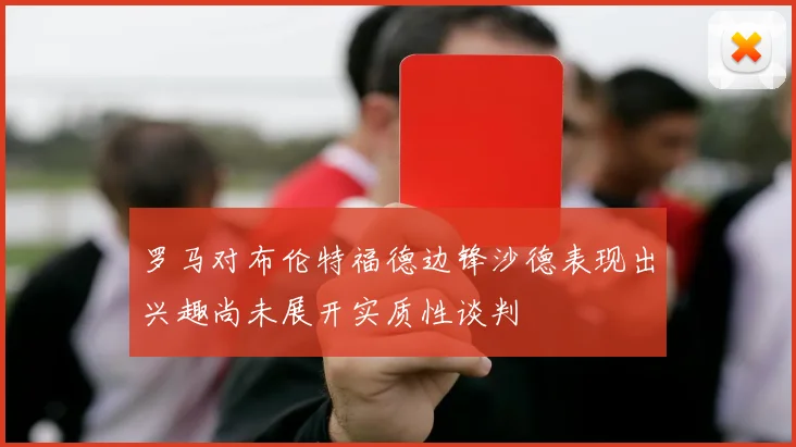 罗马对布伦特福德边锋沙德表现出兴趣尚未展开实质性谈判
