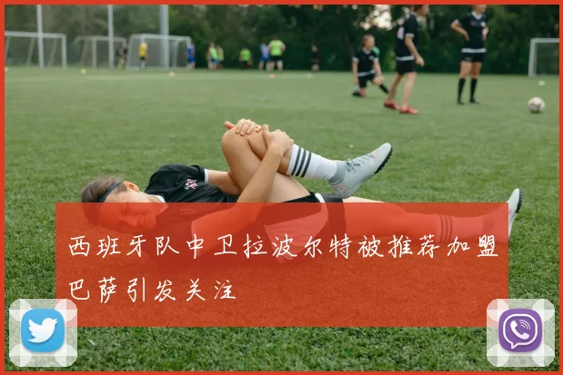 西班牙队中卫拉波尔特被推荐加盟巴萨引发关注